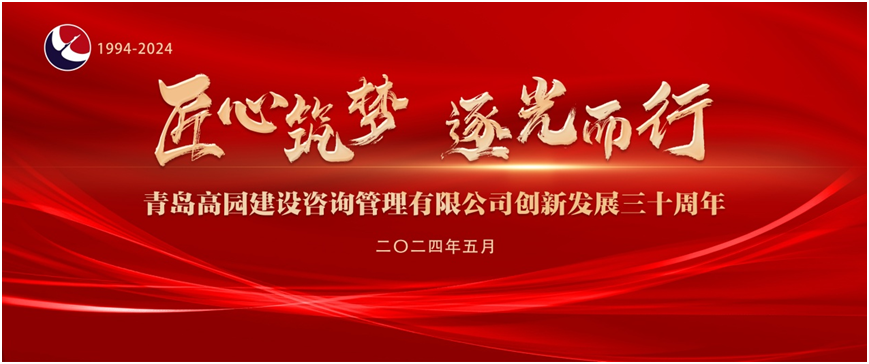 《匠心筑夢 逐光而行》——熱烈慶祝青島高園建設咨詢管理有限公司創(chuàng)新發(fā)展三十周年